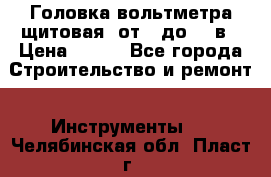 	 Головка вольтметра щитовая, от 0 до 300в › Цена ­ 300 - Все города Строительство и ремонт » Инструменты   . Челябинская обл.,Пласт г.